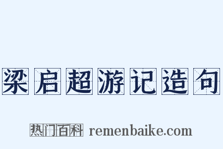 梁启超游记造句是什么意思的图片